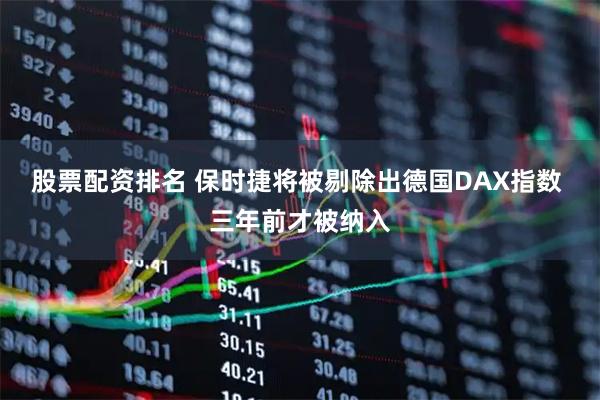 股票配资排名 保时捷将被剔除出德国DAX指数 三年前才被纳入