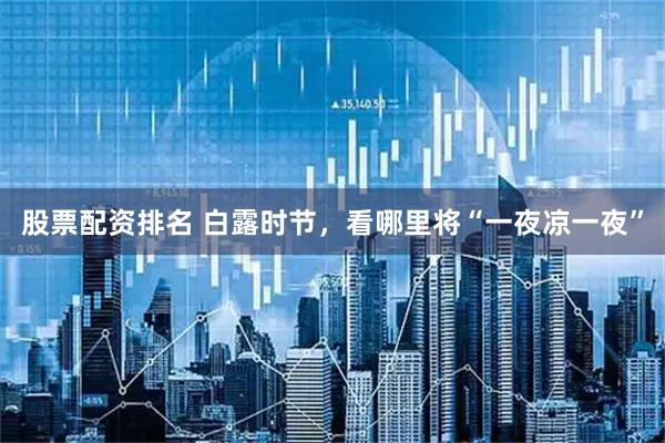 股票配资排名 白露时节，看哪里将“一夜凉一夜”