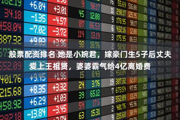 股票配资排名 她是小婉君，嫁豪门生5子后丈夫爱上王祖贤，婆婆霸气给4亿离婚费
