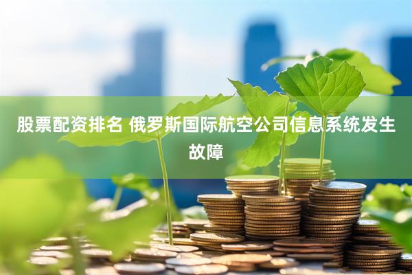 股票配资排名 俄罗斯国际航空公司信息系统发生故障