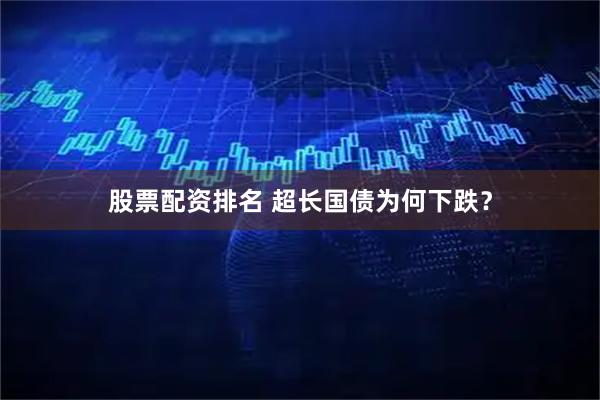 股票配资排名 超长国债为何下跌？