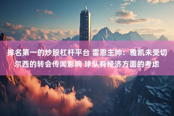 排名第一的炒股杠杆平台 雷恩主帅：雅凯未受切尔西的转会传闻影响 球队有经济方面的考虑