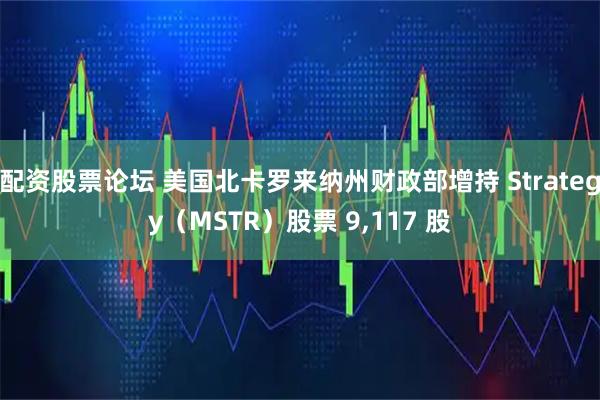 配资股票论坛 美国北卡罗来纳州财政部增持 Strategy（MSTR）股票 9,117 股