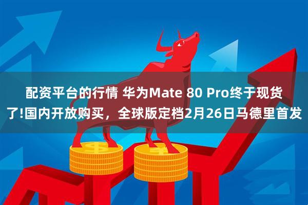 配资平台的行情 华为Mate 80 Pro终于现货了!国内开放购买，全球版定档2月26日马德里首发