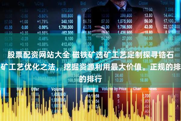 股票配资网站大全 磁铁矿选矿工艺定制探寻锆石选矿工艺优化之法，挖掘资源利用最大价值。正规的排行