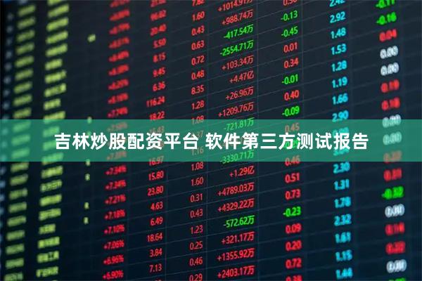 吉林炒股配资平台 软件第三方测试报告