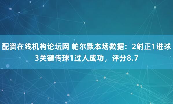 配资在线机构论坛网 帕尔默本场数据：2射正1进球3关键传球1过人成功，评分8.7