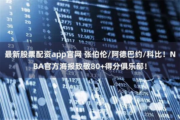 最新股票配资app官网 张伯伦/阿德巴约/科比！NBA官方海报致敬80+得分俱乐部！