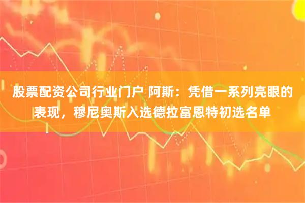 股票配资公司行业门户 阿斯：凭借一系列亮眼的表现，穆尼奥斯入选德拉富恩特初选名单