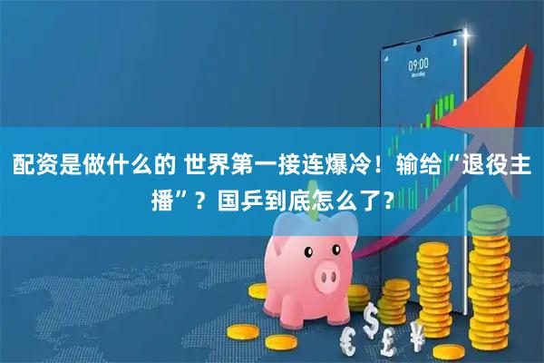 配资是做什么的 世界第一接连爆冷！输给“退役主播”？国乒到底怎么了？