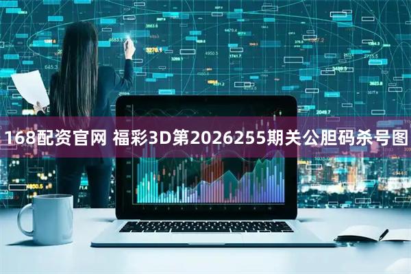 168配资官网 福彩3D第2026255期关公胆码杀号图