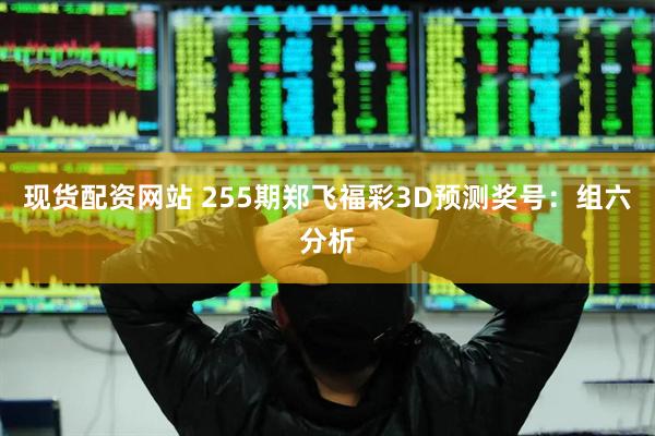 现货配资网站 255期郑飞福彩3D预测奖号：组六分析