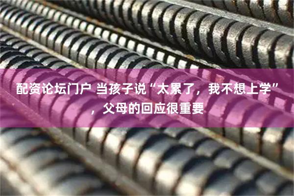 配资论坛门户 当孩子说“太累了，我不想上学”，父母的回应很重要