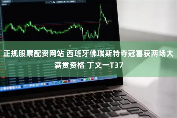 正规股票配资网站 西班牙佛瑞斯特夺冠喜获两场大满贯资格 丁文一T37